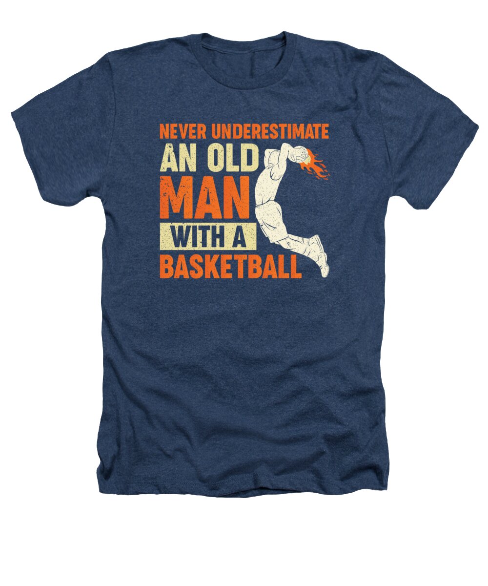 Basketball Heathers T-Shirt featuring the digital art Never Underestimate An Old Man With a Basketball #2 by Toms Tee Store