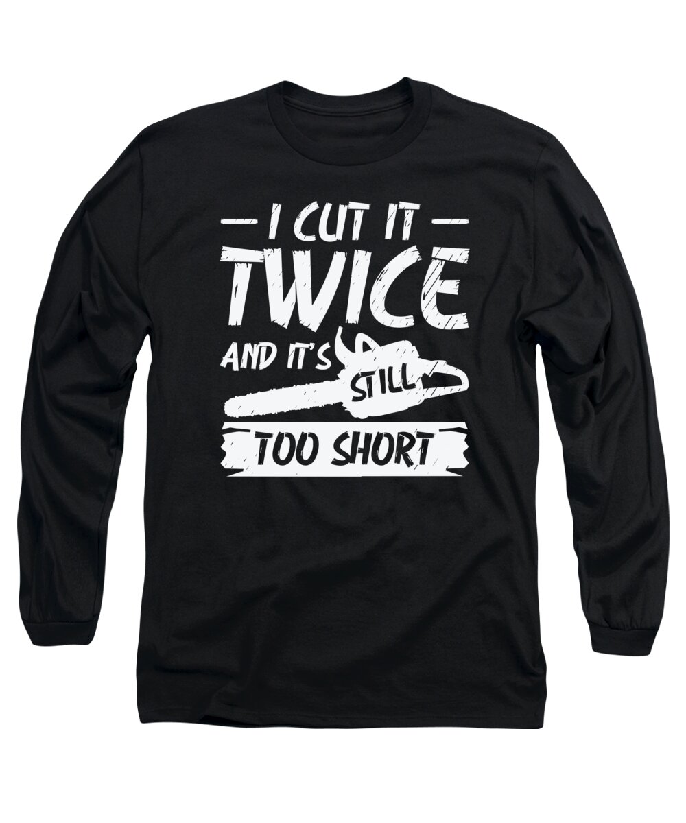 Woodworker Long Sleeve T-Shirt featuring the digital art I Cut It Twice And Its Still Too Short Woodworking Woodworker #1 by Toms Tee Store