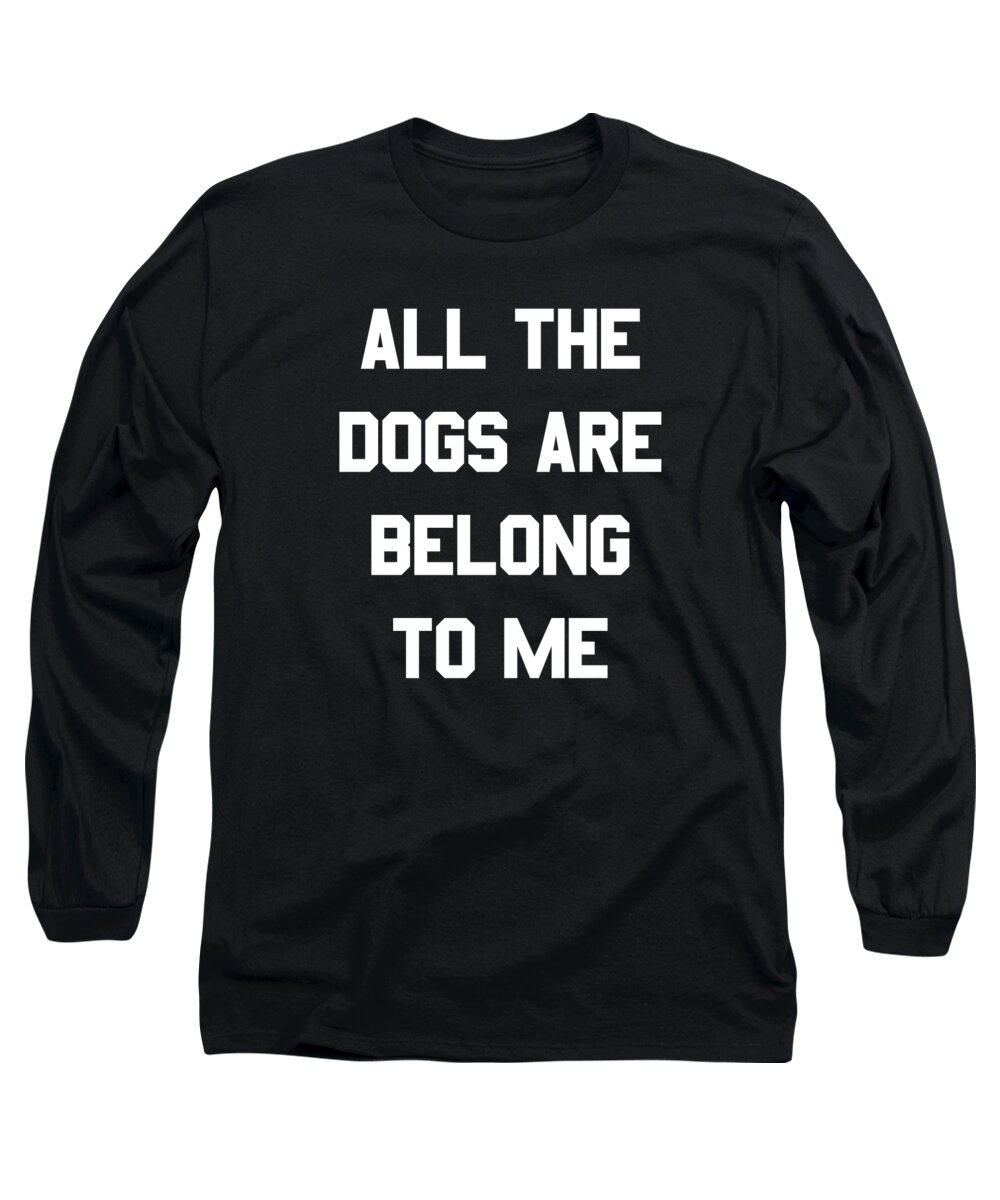 Funny Long Sleeve T-Shirt featuring the digital art All The Dogs Are Belong To Me by Flippin Sweet Gear