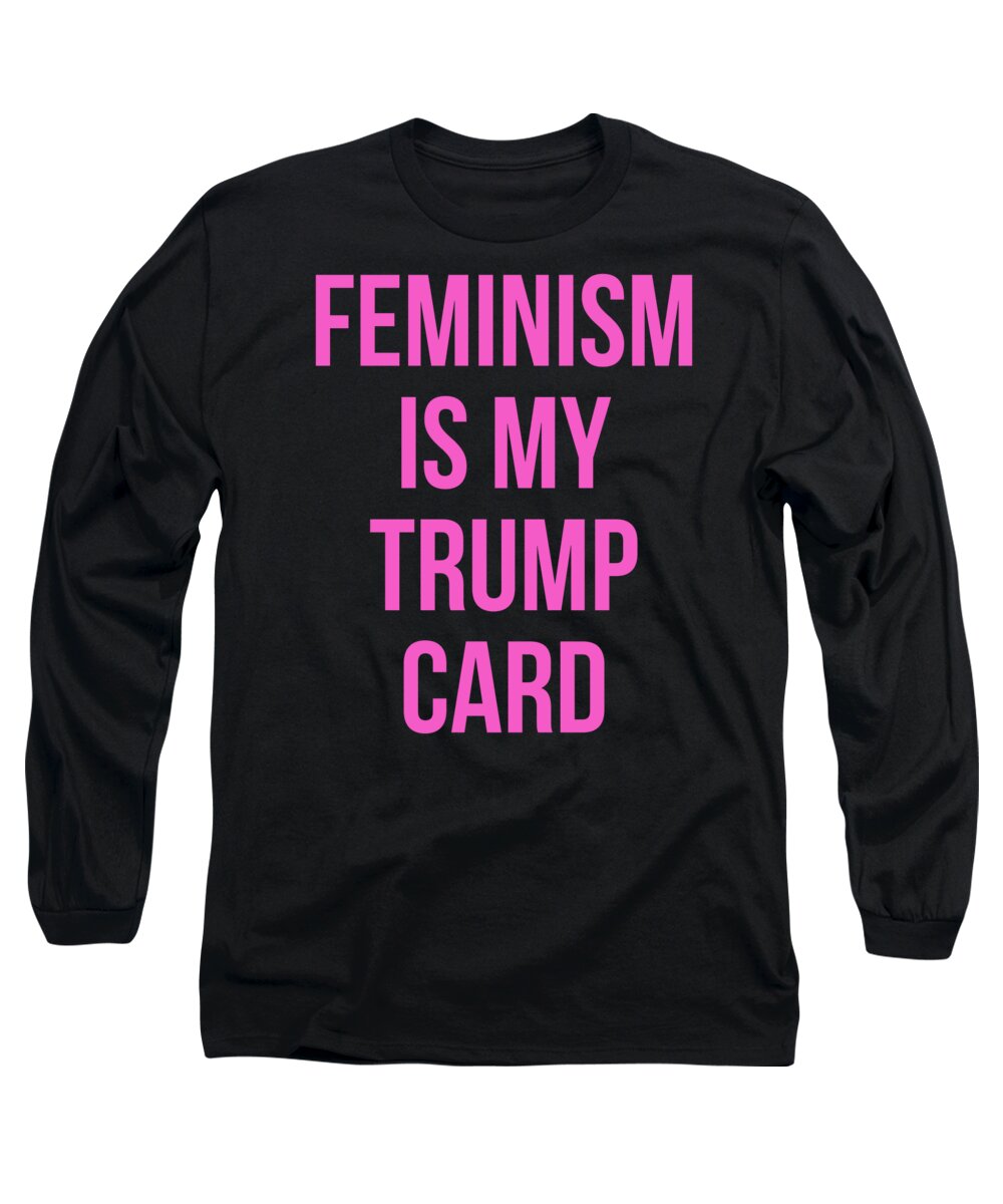 Funny Long Sleeve T-Shirt featuring the digital art Feminism Is My Trump Card by Flippin Sweet Gear