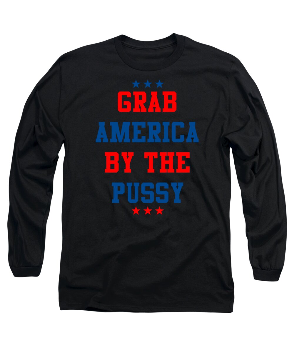 Sarcastic Long Sleeve T-Shirt featuring the digital art Grab America By the Pussy by Flippin Sweet Gear