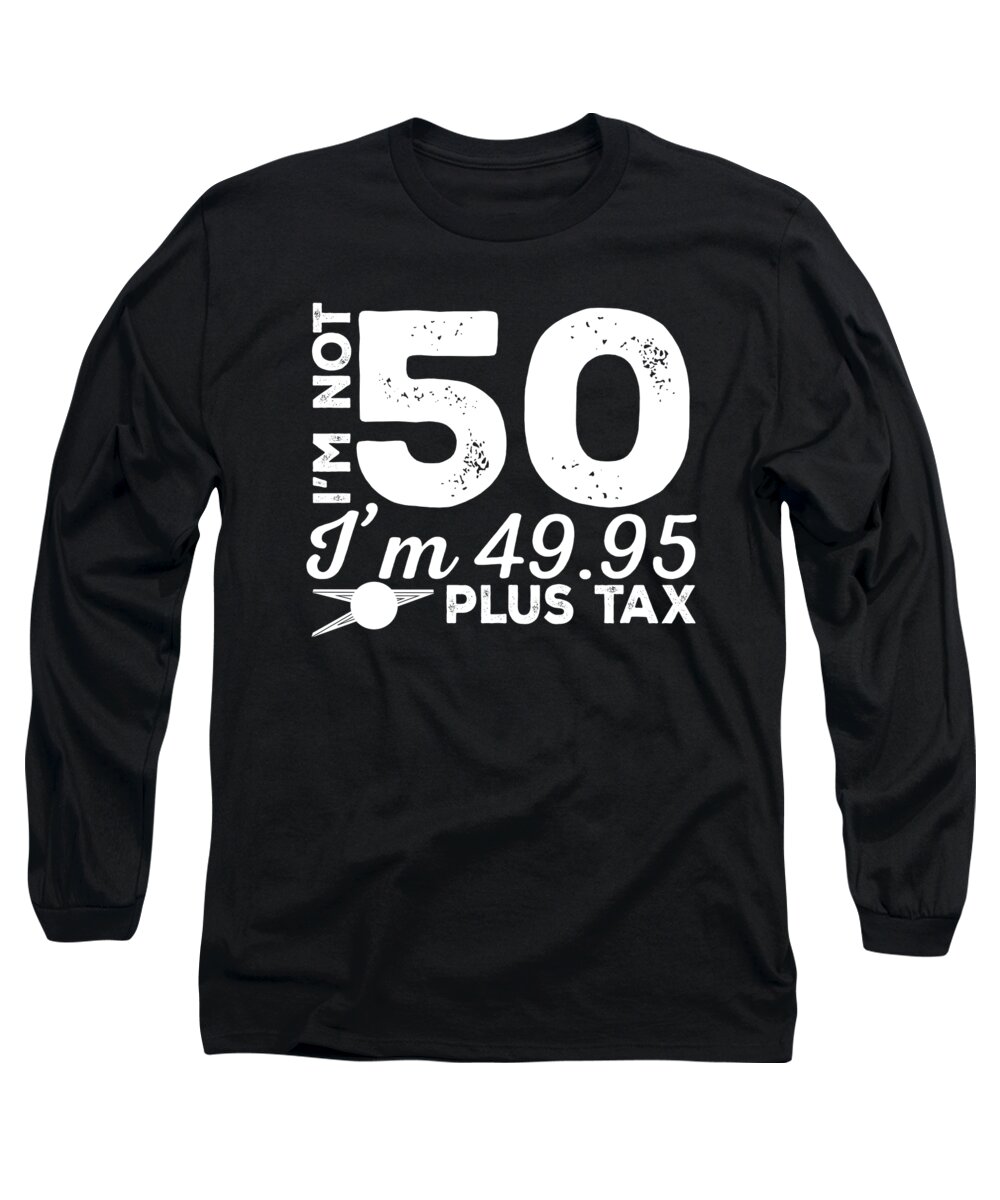 50th Birthday Gifts For Girls Long Sleeve T-Shirt featuring the digital art Im Not 50 Im 4995 Plus Tax by Jacob Zelazny