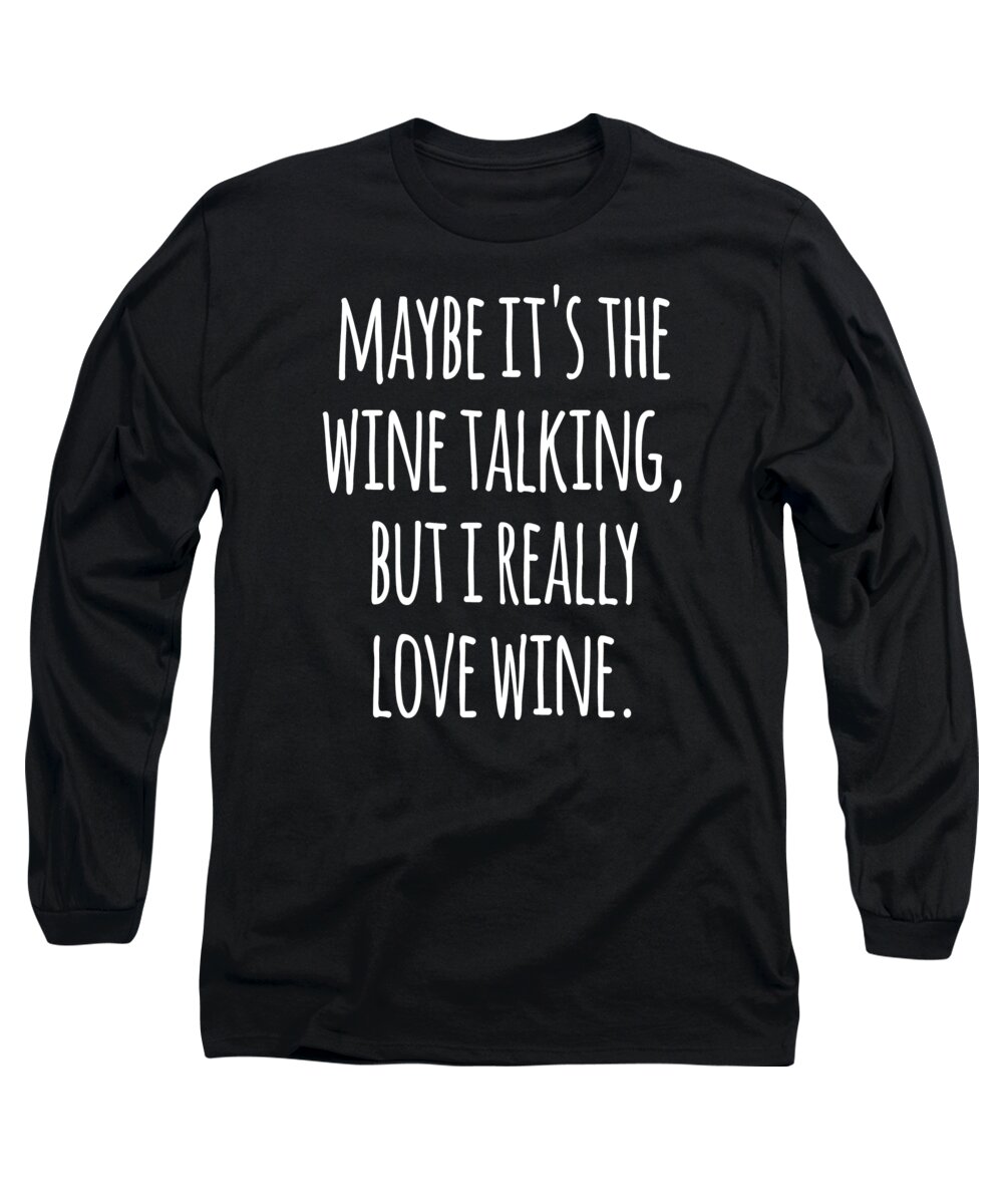 Funny Long Sleeve T-Shirt featuring the digital art Maybe Its the Wine Talking But I Really Love Wine by Flippin Sweet Gear