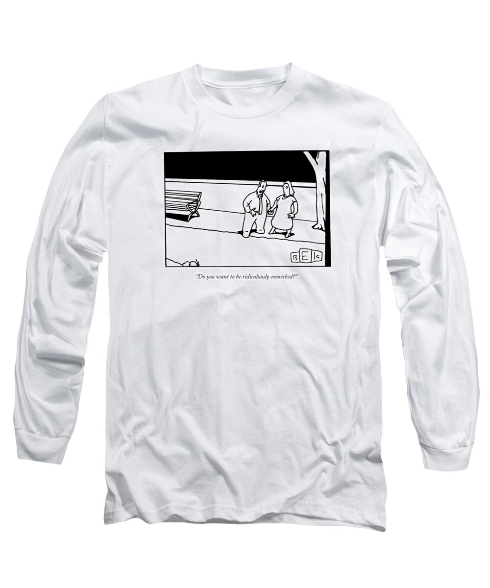Proposals Long Sleeve T-Shirt featuring the drawing Do You Want To Be Ridiculously Enmeshed? by Bruce Eric Kaplan