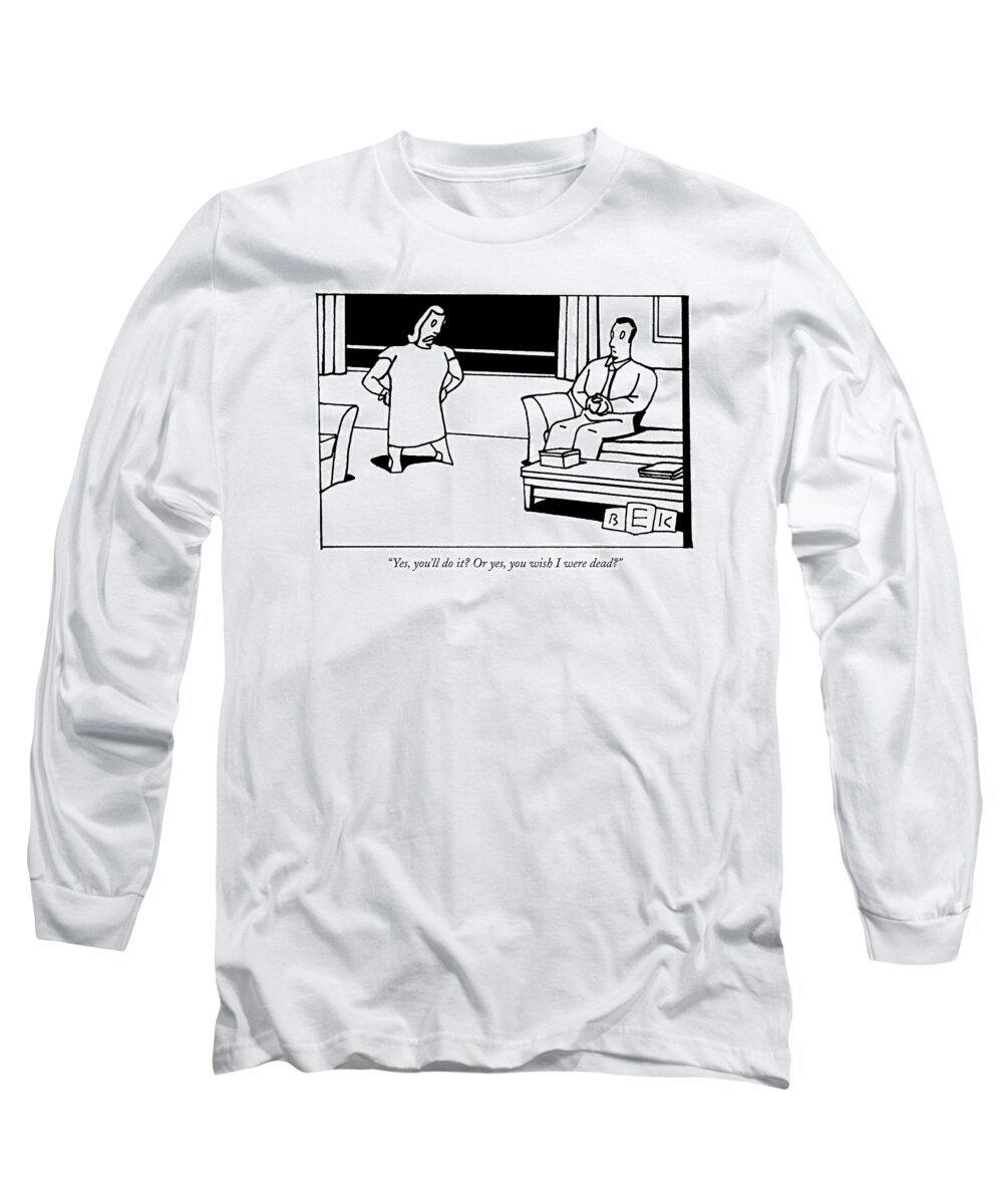 Relationships Problems Marriage Anger Couple Long Sleeve T-Shirt featuring the drawing Yes, You'll Do It? Or Yes, You Wish I Were Dead? by Bruce Eric Kaplan