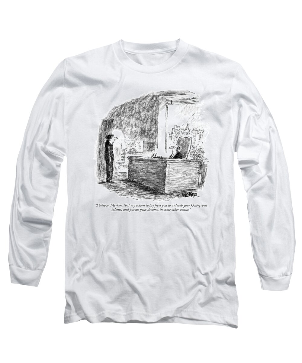 Unemployment Business Management Hierarchy Word Play

(executive Talking To Employee.) 121136 Rwe Robert Weber Long Sleeve T-Shirt featuring the drawing I Believe, Merkin, That My Action Today Frees by Robert Weber