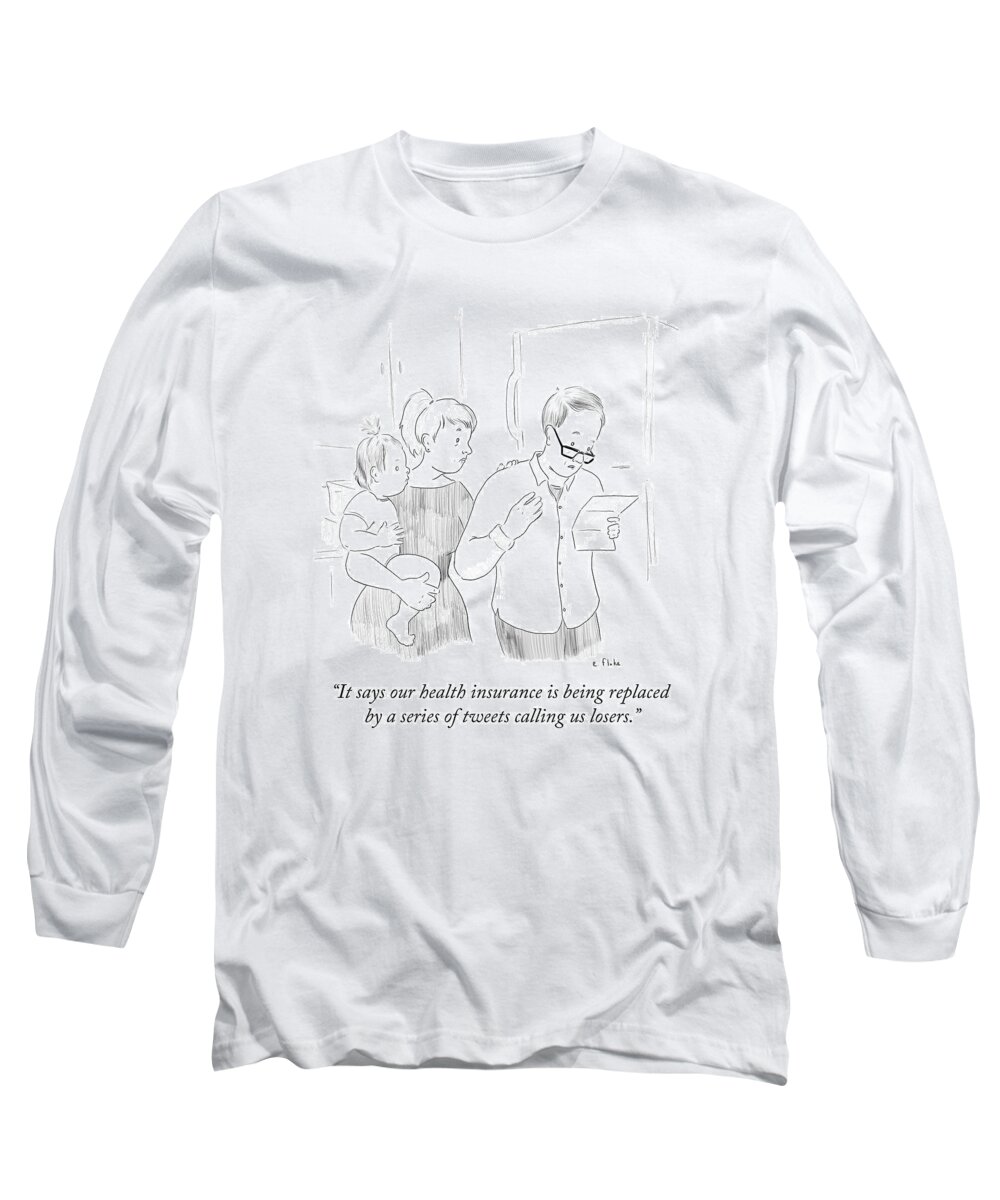 It Says Our Health Insurance Is Being Replaced By A Series Of Tweets Calling Us Losers.' Long Sleeve T-Shirt featuring the drawing Health Insurance Is Being Replaced By A Series by Emily Flake