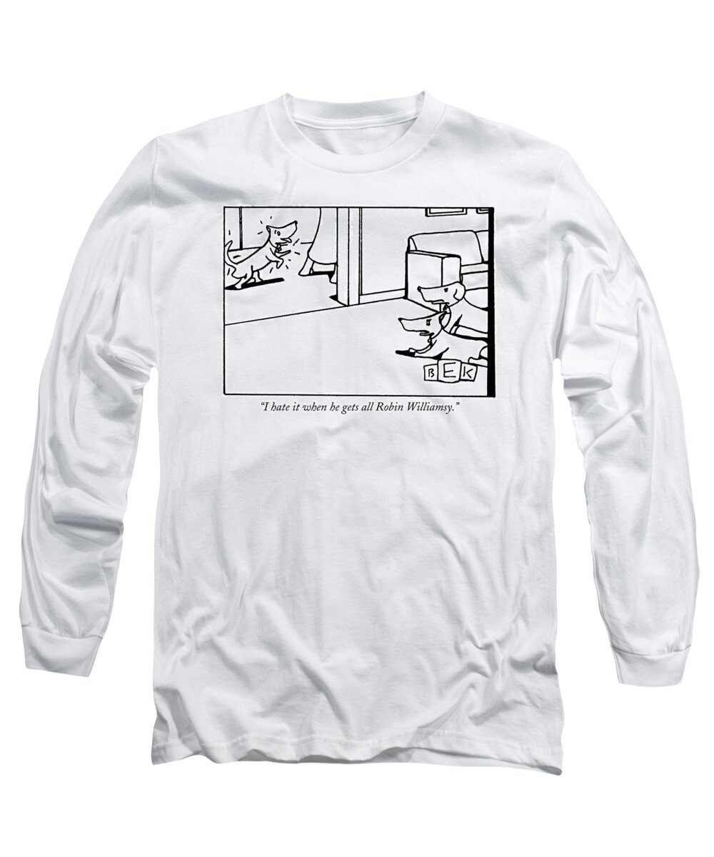 Dogs - General Long Sleeve T-Shirt featuring the drawing I Hate It When He Gets All Robin Williamsy by Bruce Eric Kaplan