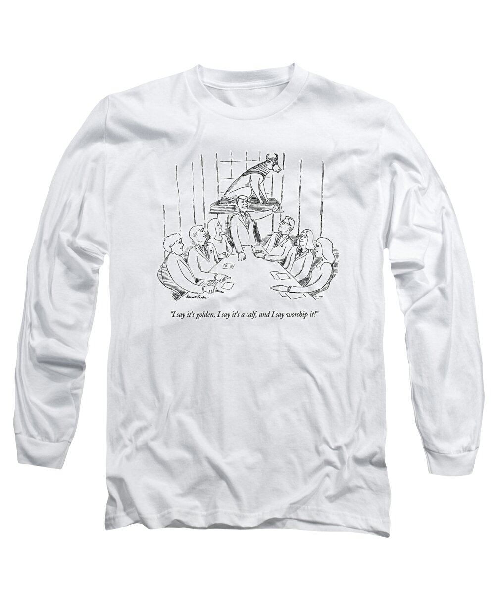 
(ceo In Boardroom Referring To A Statue Behind Him Of The Biblical Golden Calf Of Which Moses Made Short Work)
Religion Long Sleeve T-Shirt featuring the drawing I Say It's Golden by Stuart Leeds
