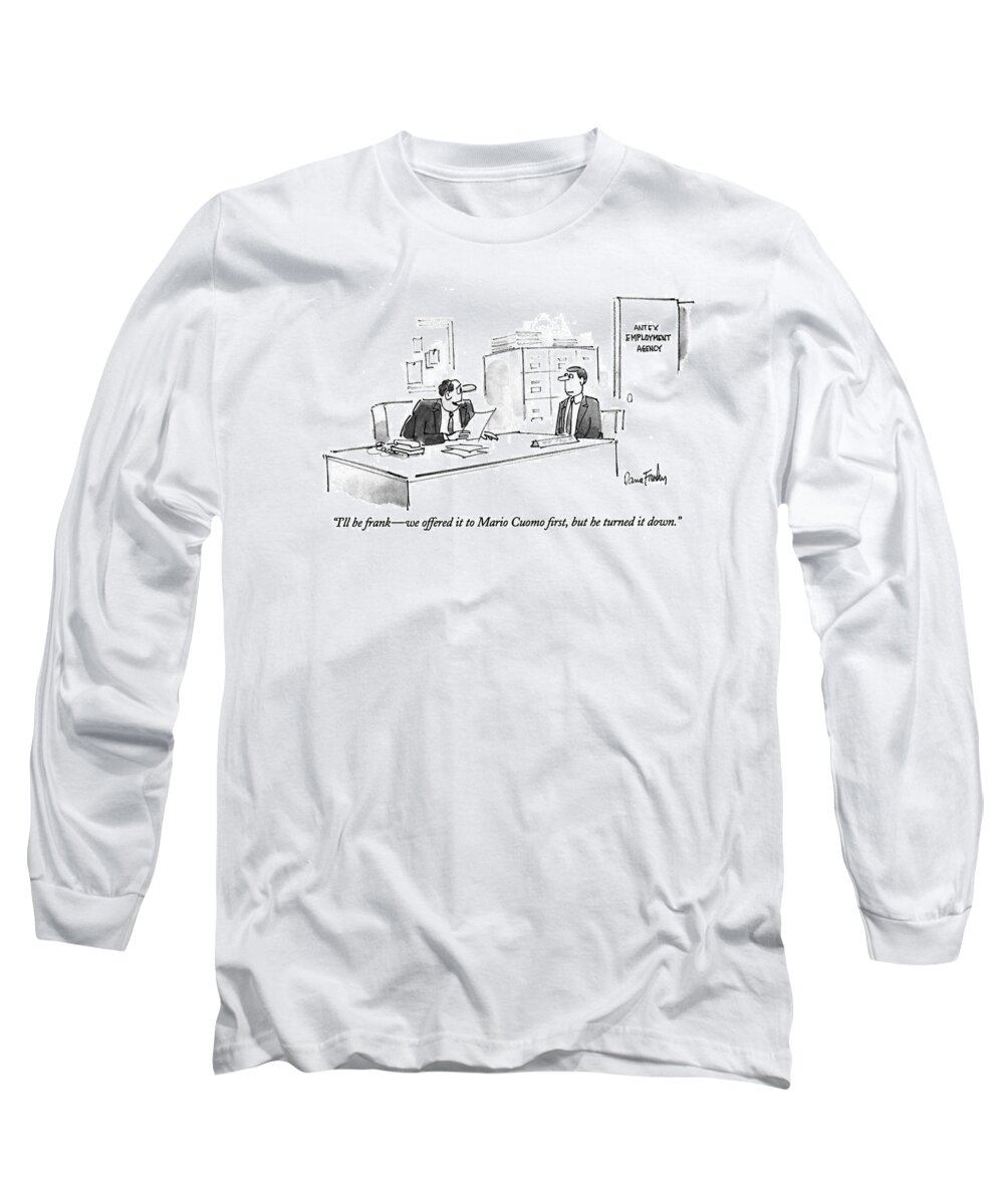 
(man At Says To Another Man He Is Interviewing)
Business Long Sleeve T-Shirt featuring the drawing I'll Be Frank - We Offered It To Mario Cuomo by Dana Fradon