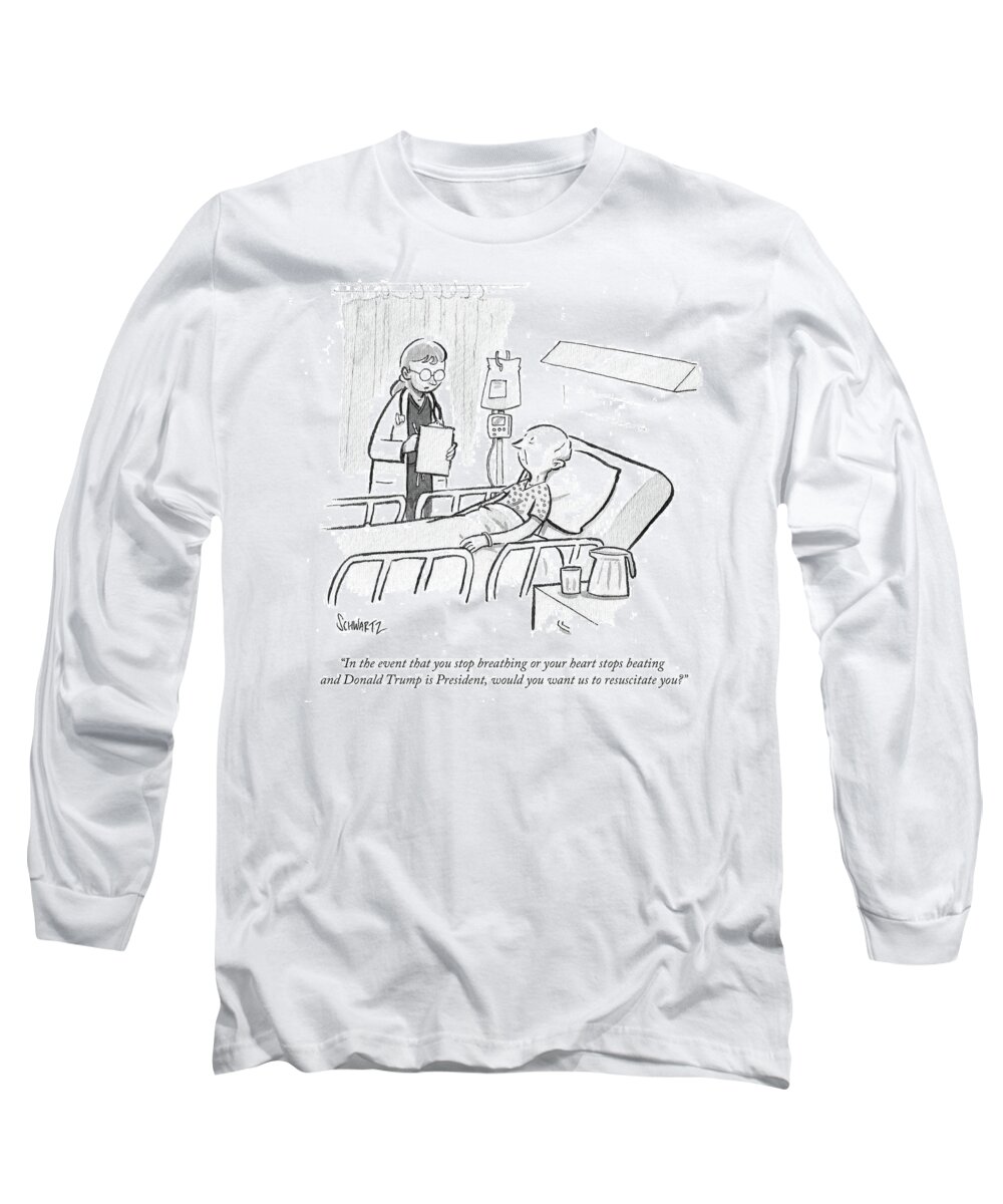  In The Event That You Stop Breathing Or Your Heart Stops Beating And Donald Trump Is President Long Sleeve T-Shirt featuring the drawing In The Event Donald Trump Is President by Benjamin Schwartz