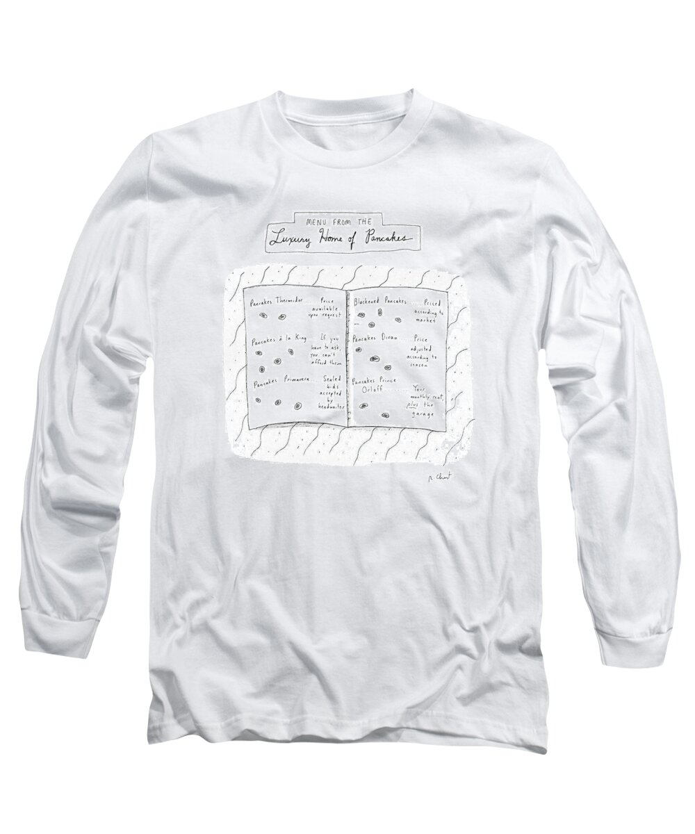 No Caption
Menu From The Luxury Home Of Pancakes: Menu For Ultra- Expensive Pancake Entrees. 
No Caption
Menu From The Luxury Home Of Pancakes: Menu For Ultra- Expensive Pancake Entrees. 
Menus Long Sleeve T-Shirt featuring the drawing Menu From The Luxury Home Of Pancakes by Roz Chast