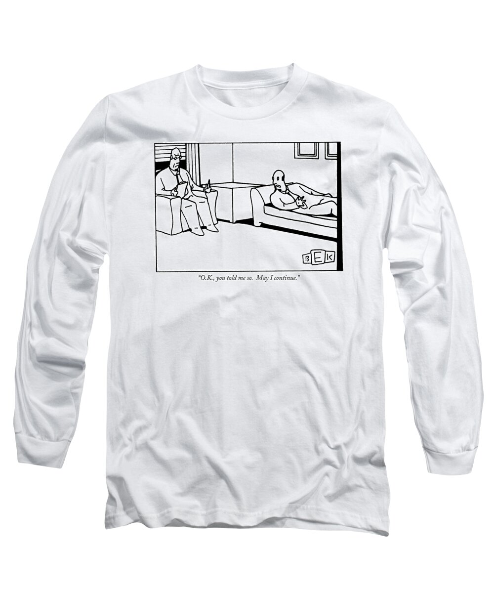 
(patient On Couch To Therapist.) Psychology Long Sleeve T-Shirt featuring the drawing O.k., You Told Me So. May I Continue by Bruce Eric Kaplan