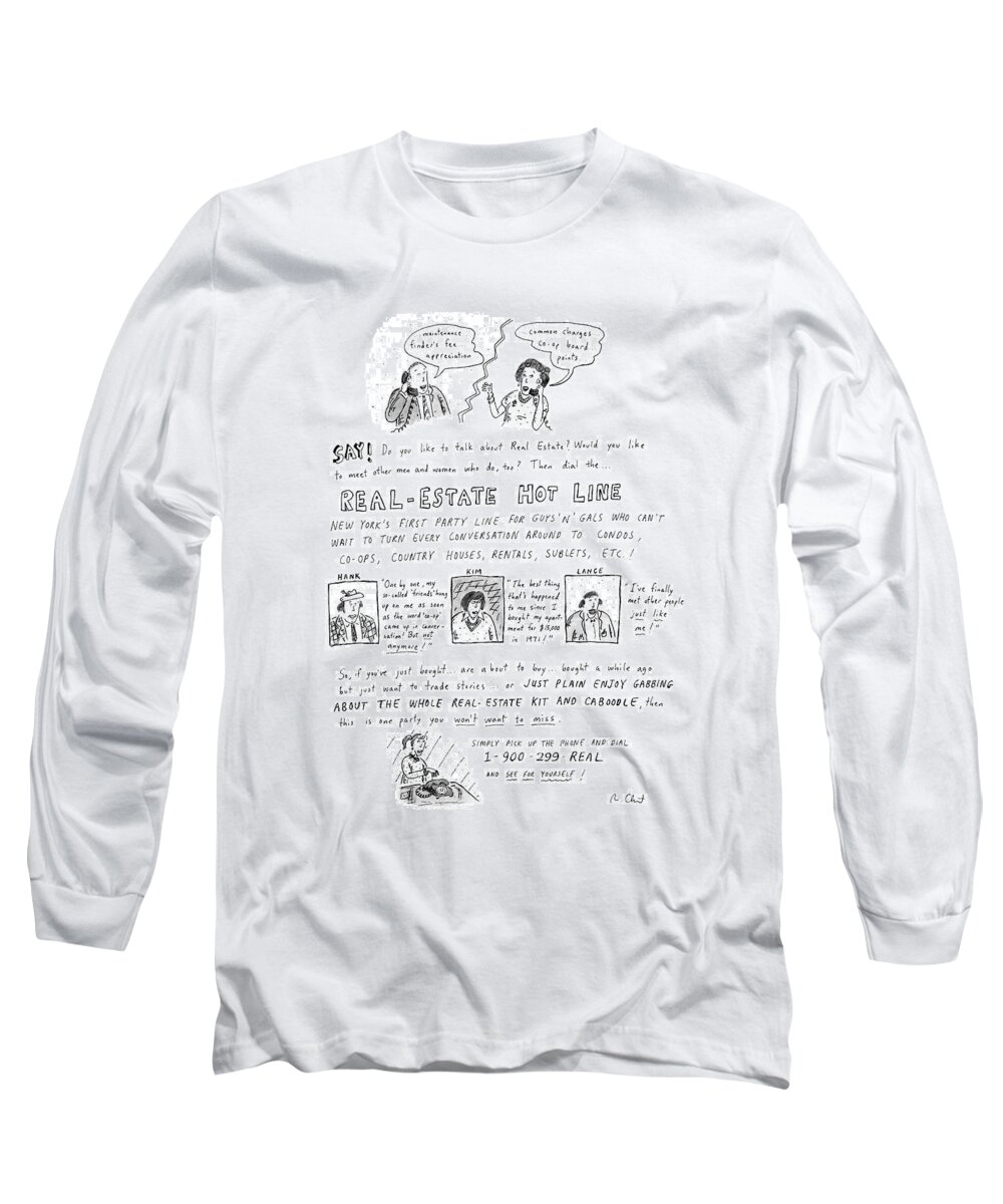 
Real-estate Hot Line: Drawing Describes 

Real-estate Hot Line: Drawing Describes 
Real Estate Long Sleeve T-Shirt featuring the drawing Say! Do You Like To Talk About Real Estate? by Roz Chast