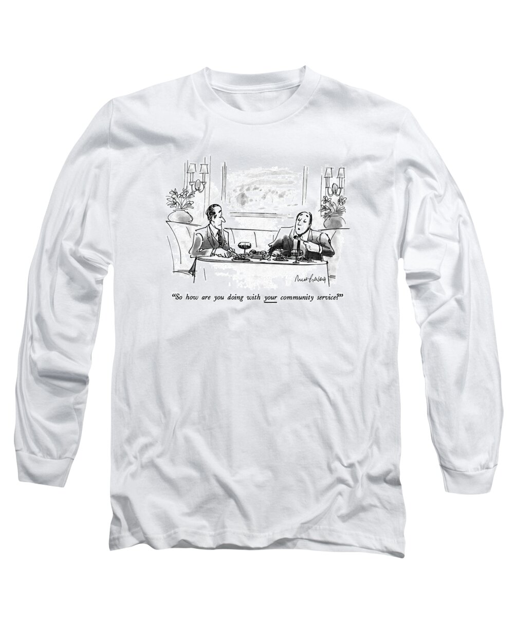 
so How Are You Doing With Your Community Service? 
One Man Wearing Suit Says To Another In Restaurant. White Collar Long Sleeve T-Shirt featuring the drawing So How Are You Doing With Your Community Service? by Mort Gerberg