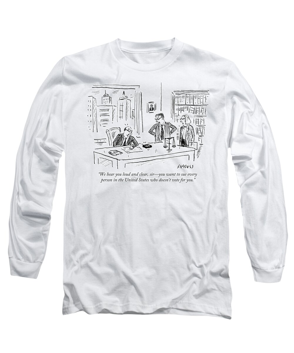 We Hear You Loud And Clear Long Sleeve T-Shirt featuring the drawing Sue Every Person In The United States Who Doesn't by David Sipress