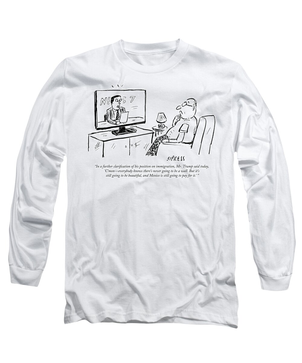 In A Further Clarification Of His Position On Immigration Long Sleeve T-Shirt featuring the drawing There's Never Going To Be A Wall by David Sipress