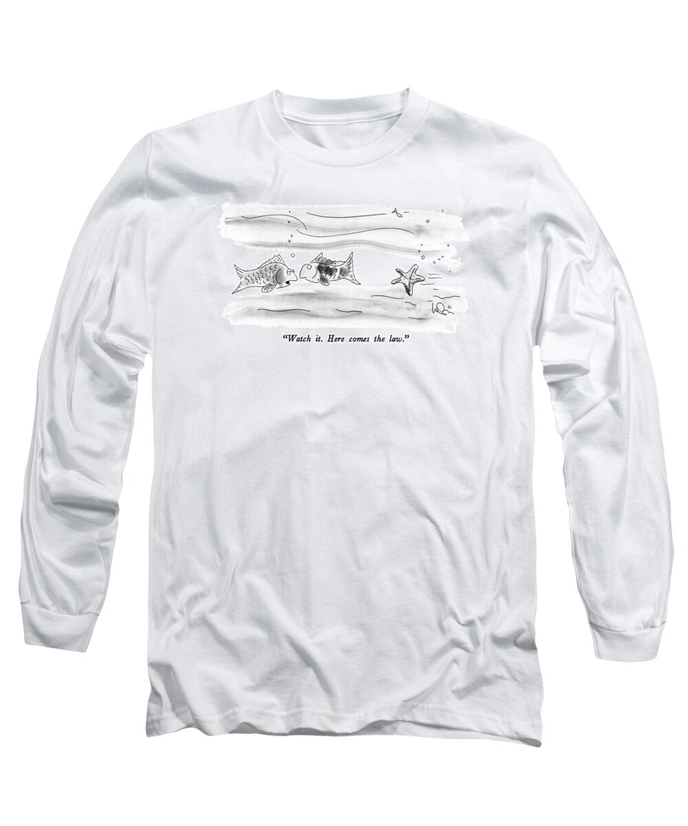 

 One Fish To Another About An Approaching Starfish. 
Fish Long Sleeve T-Shirt featuring the drawing Watch It. Here Comes The Law by Arnie Levin