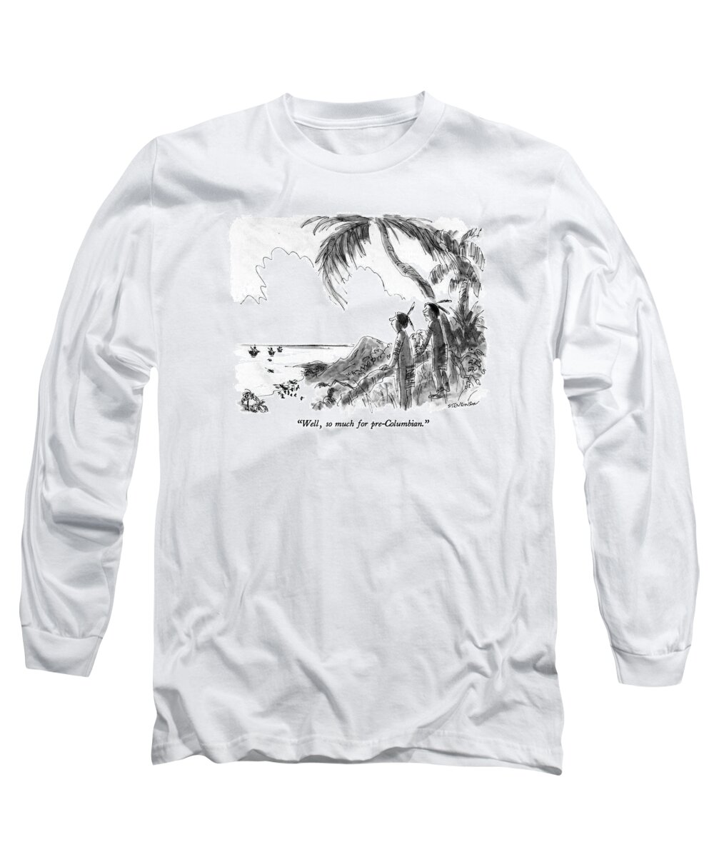 

 One Indian To Another As They Watch Columbus's Landing Party Come Ashore In America. American History Long Sleeve T-Shirt featuring the drawing Well, So Much For Pre-columbian by James Stevenson