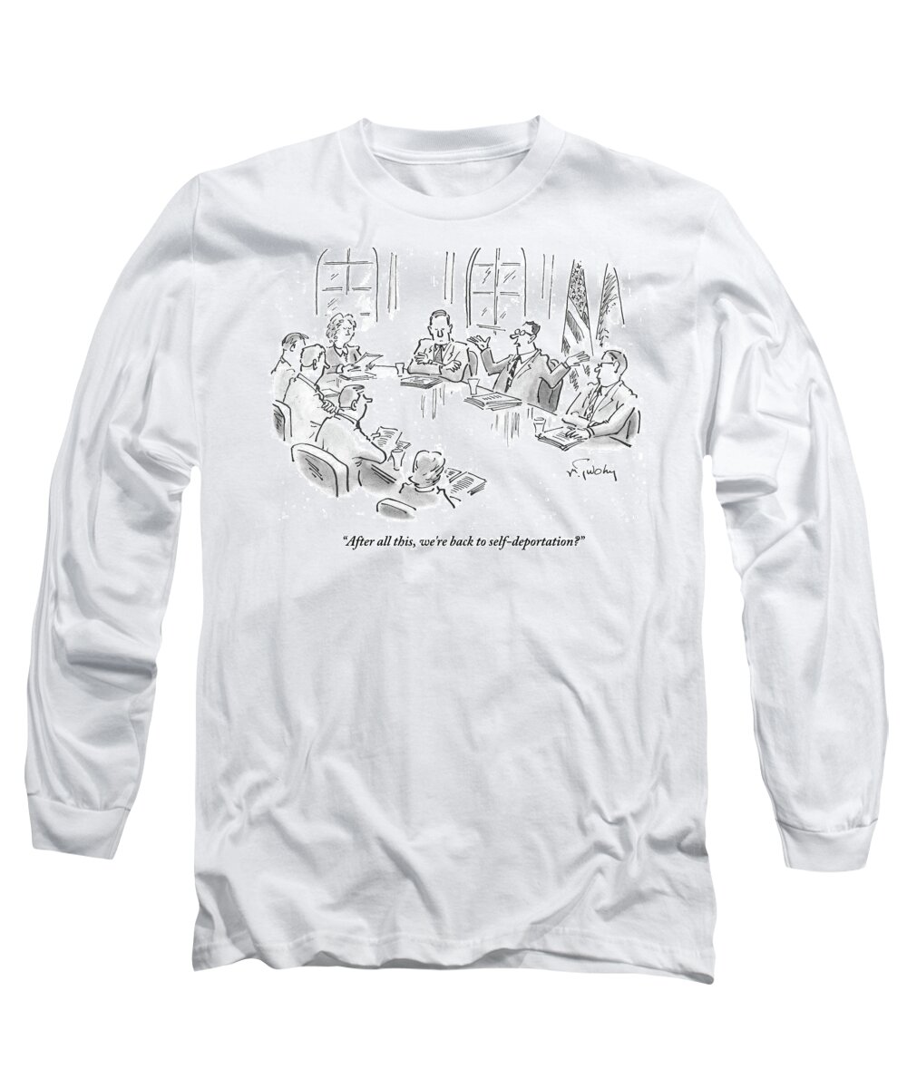 After All This Long Sleeve T-Shirt featuring the drawing We're Back To Self-deportation by Mike Twohy