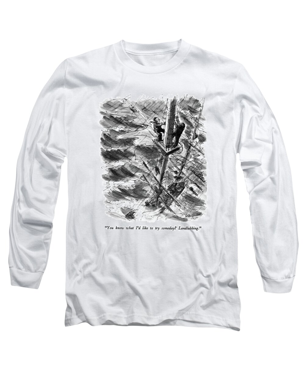 

 One Sailor To Another As They Cling To The Mast During A Fierce Storm. 
Sailing Long Sleeve T-Shirt featuring the drawing You Know What I'd Like To Try Someday? by James Stevenson