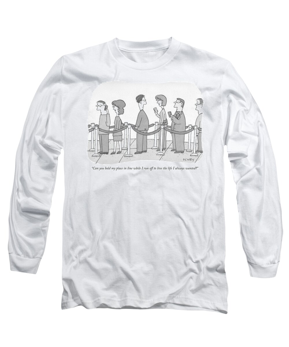 can You Hold My Place In Line While I Run Off To Live The Life I Always Wanted. Long Sleeve T-Shirt featuring the drawing Can you hold my place in line by Peter C Vey