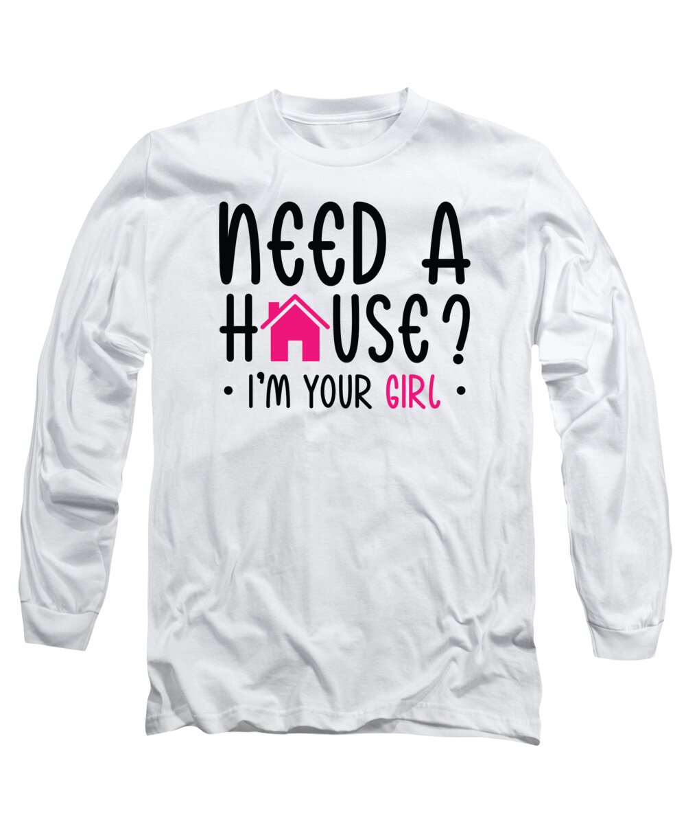 Real Estate Long Sleeve T-Shirt featuring the digital art Need A House Im Your Girl Real Estate Realtor #4 by Toms Tee Store
