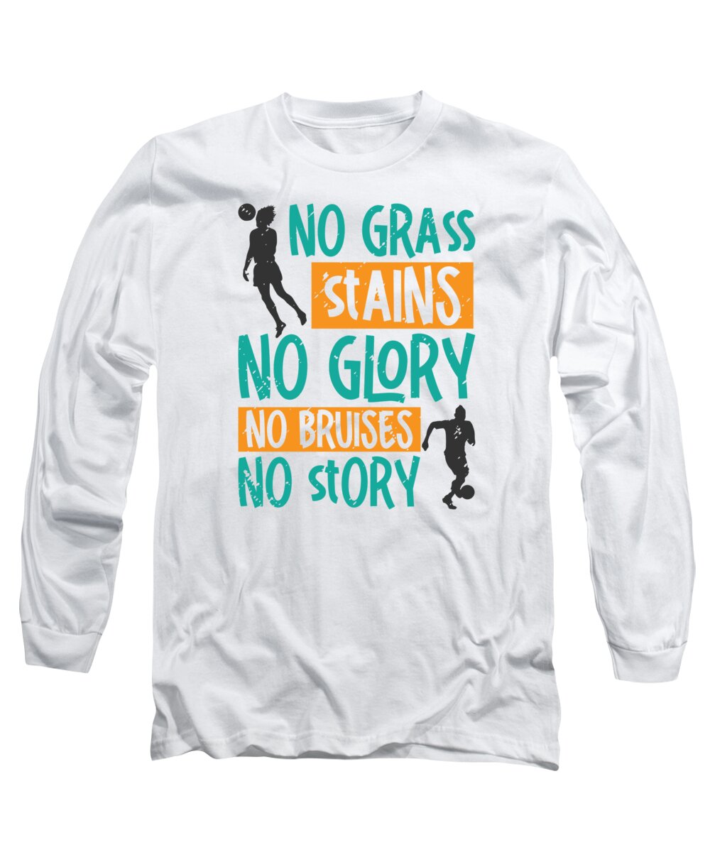 Soccer Long Sleeve T-Shirt featuring the digital art No Grass Stains No Glory No Bruises Soccer #4 by Toms Tee Store