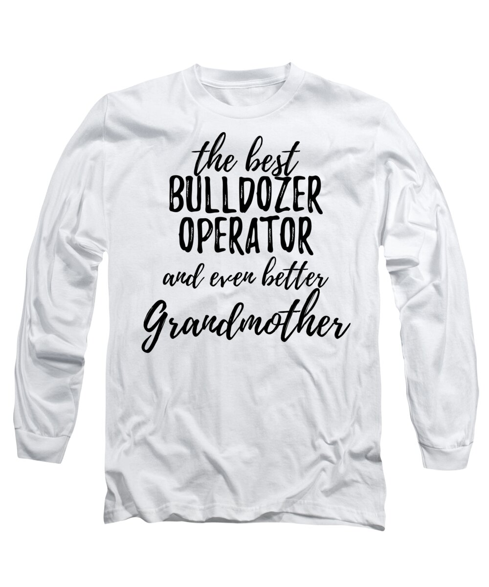 Bulldozer Long Sleeve T-Shirt featuring the digital art Bulldozer Operator Grandmother Funny Gift Idea for Grandma Gag Inspiring Joke The Best And Even Better by Jeff Creation