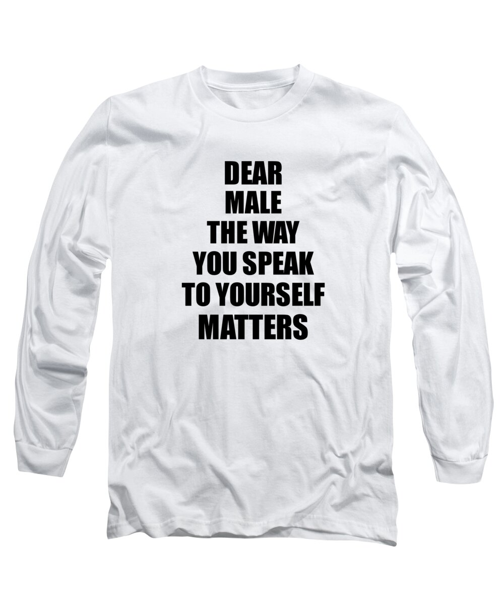 Male Gift Long Sleeve T-Shirt featuring the digital art Dear Male The Way You Speak To Yourself Matters Inspirational Gift Positive Quote Self-talk Saying by Jeff Creation