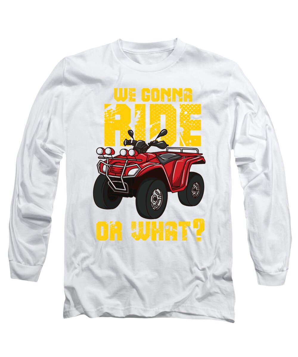 Adventure Long Sleeve T-Shirt featuring the digital art Four Wheeler ATV Gift We Gonna Ride Or What by Sandra Frers