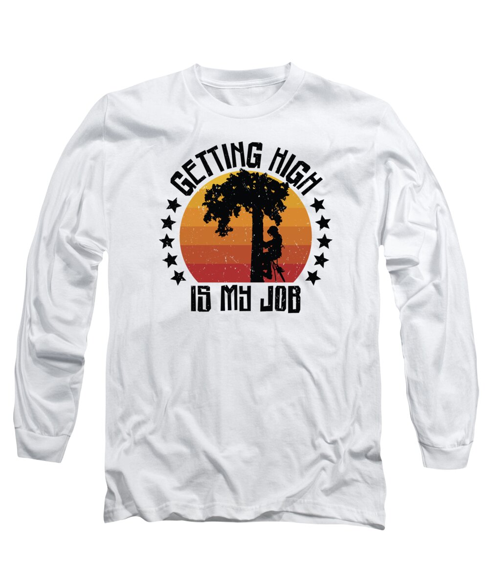 Arborists Long Sleeve T-Shirt featuring the digital art Getting High is my Job Arborists Woodworking Lumberjack by Toms Tee Store