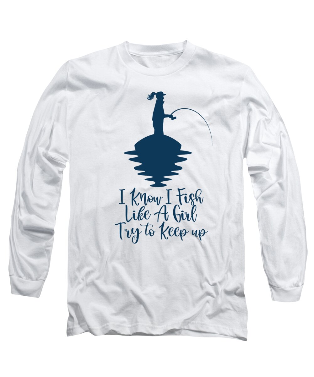 I Know I Long Sleeve T-Shirt featuring the digital art I Know I Fish Like A Girl Try to Keep up Fishing by Toms Tee Store