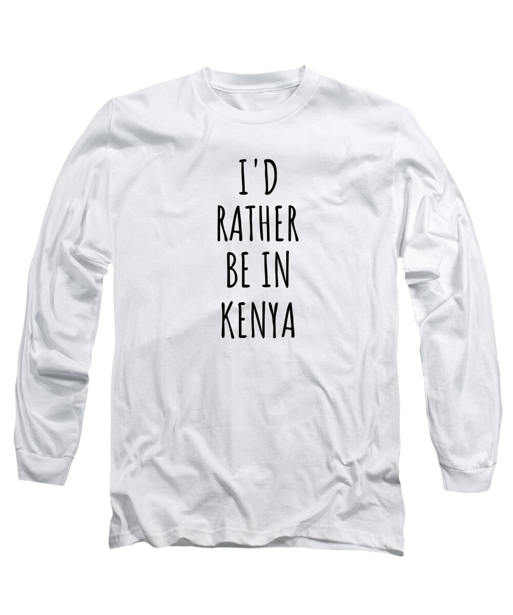 Kenya Long Sleeve T-Shirt featuring the digital art I'd Rather Be In Kenya Funny Kenyan Gift for Men Women Country Lover Nostalgia Present Missing Home Quote Gag by Jeff Creation