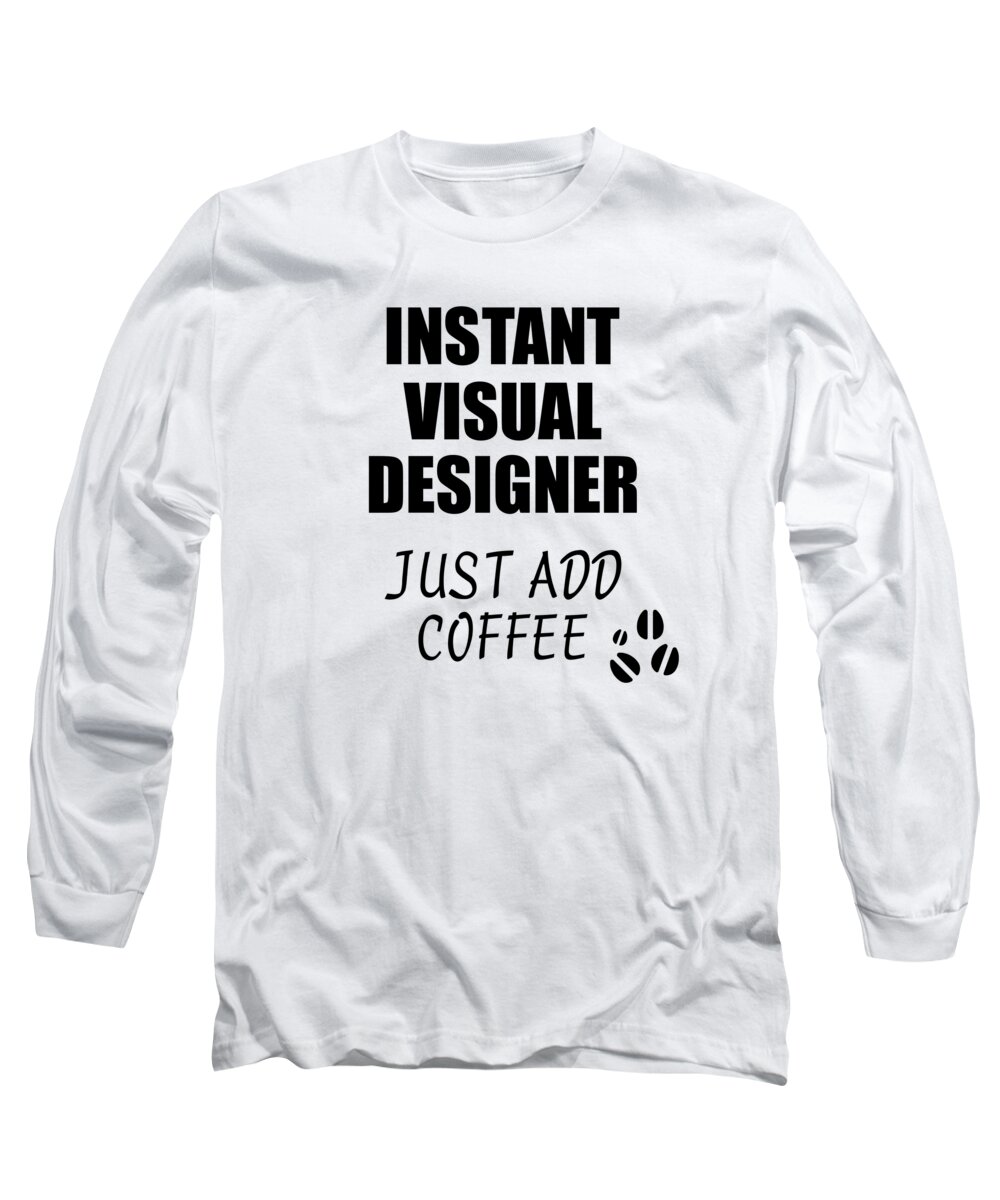 Visual Designer Long Sleeve T-Shirt featuring the digital art Instant Visual Designer Just Add Coffee Funny Coworker Gift Idea Office Joke by Jeff Creation