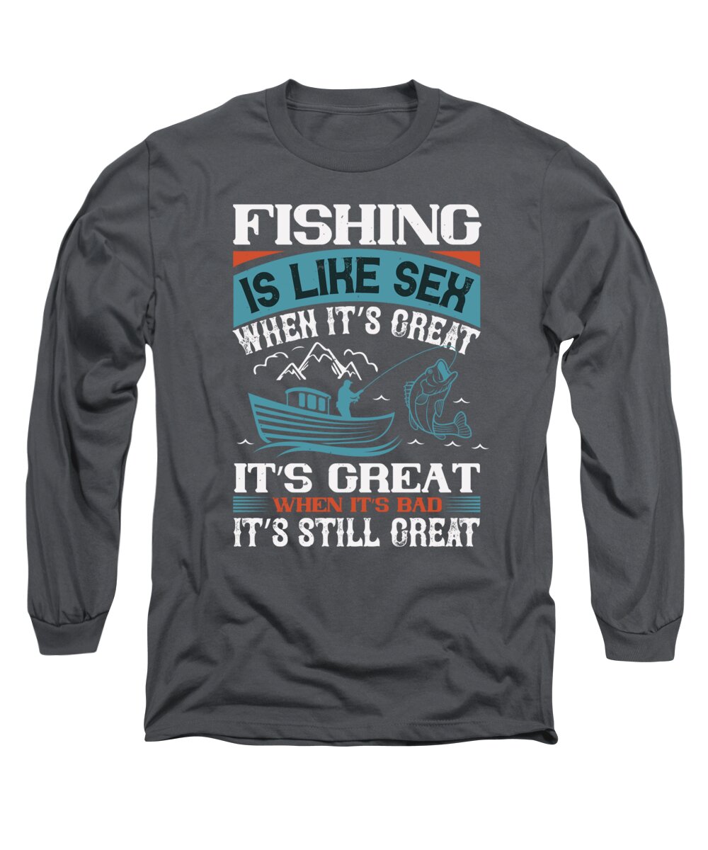 Fishing Gift Fishing Is Like Sex When Its Great Funny Fisher Gag Long  Sleeve T-Shirt