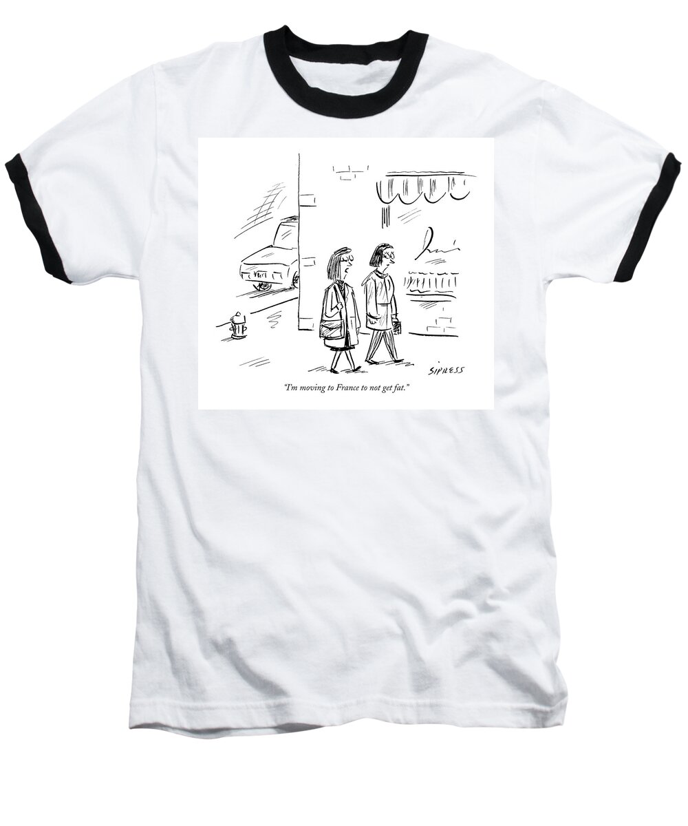 Fitness Diet Regional

Refers To Latest Book 
(one Woman Talking To Another.) 120804 Dsi David Sipress Baseball T-Shirt featuring the drawing I'm Moving To France To Not Get Fat by David Sipress