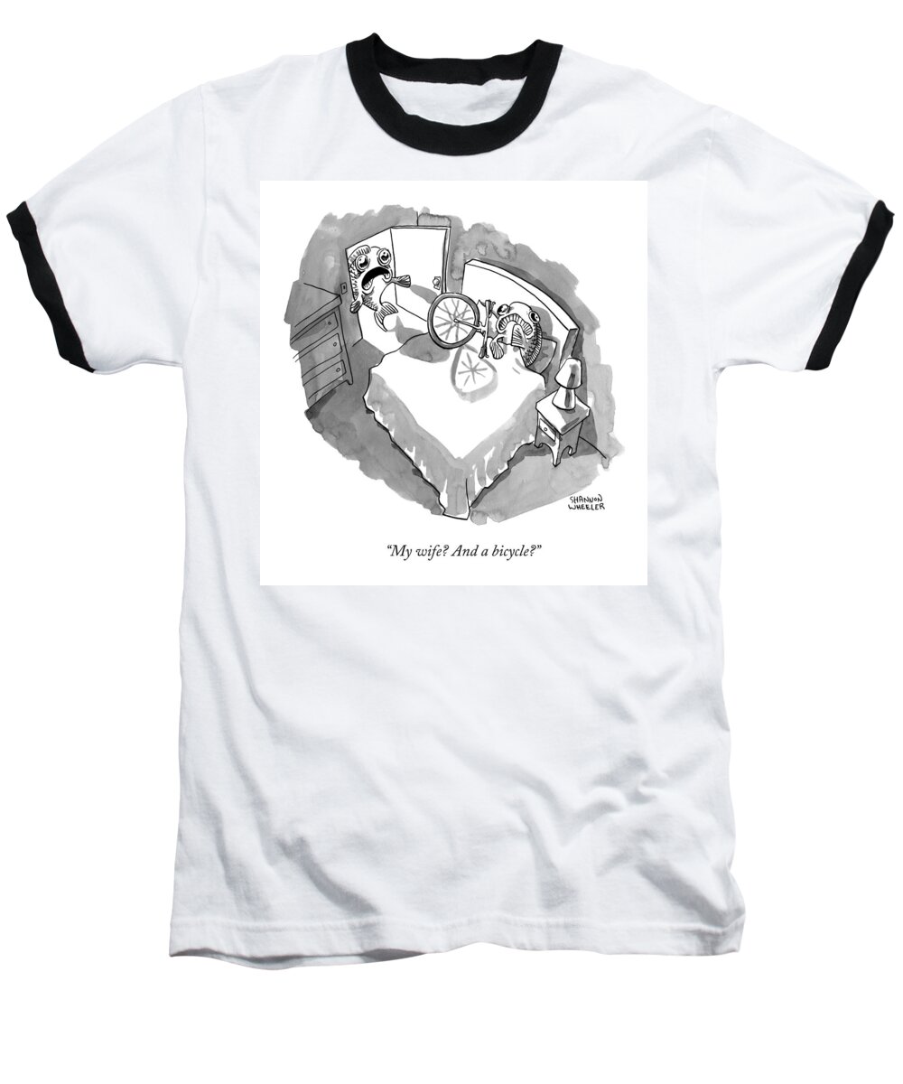 My Wife? And A Bicycle? Baseball T-Shirt featuring the drawing A Fish Walks In On Another Fish In Bed by Shannon Wheeler