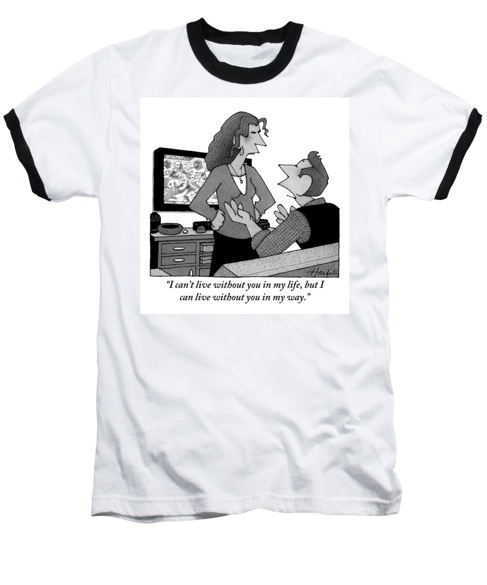 i Can't Live Without You In My Life But I Can Live Without You In My Way.'' Television Baseball T-Shirt featuring the drawing A Man Is Watching Football And A Woman by William Haefeli