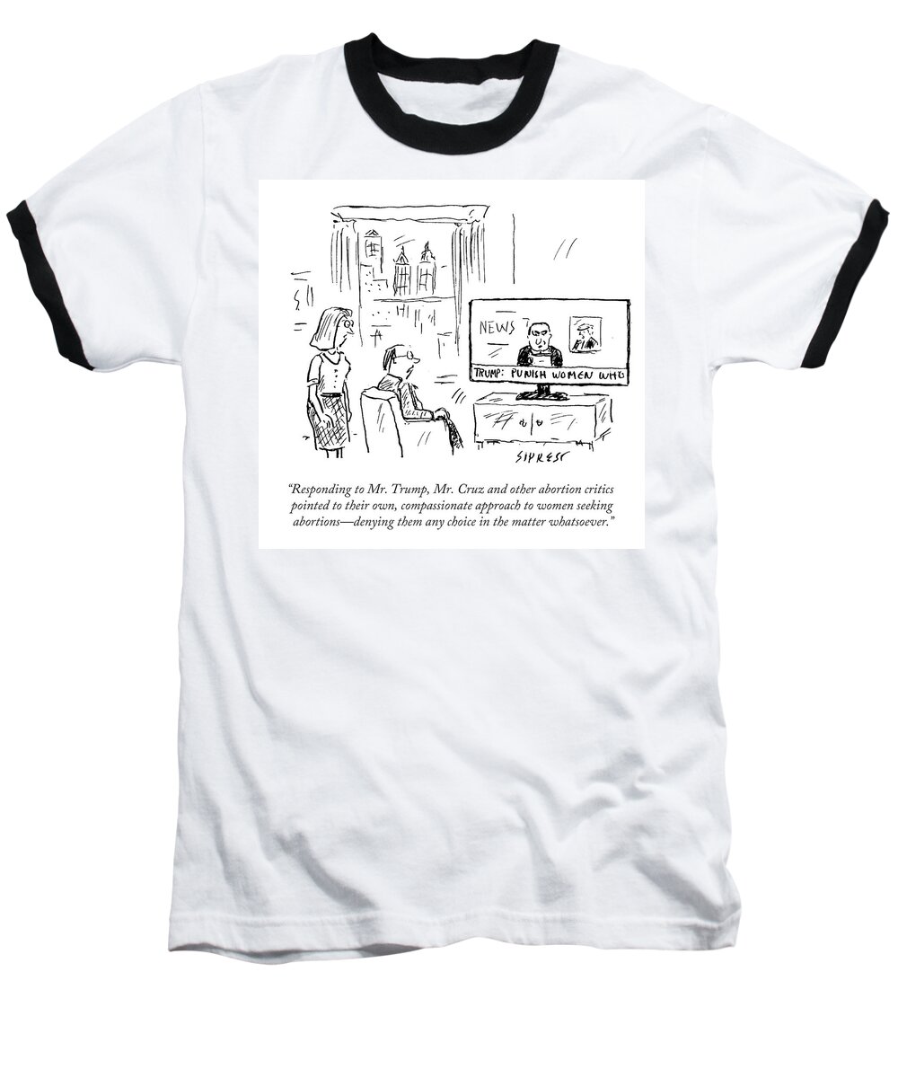 Responding To Mr. Trump Baseball T-Shirt featuring the drawing Approach To Women Seeking Abortions by David Sipress