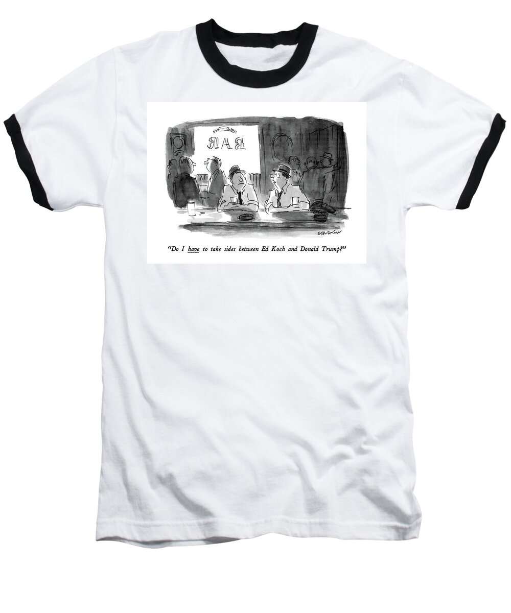 
do I Have To Take Sides Between Ed Koch And Donald Trump
? One Man To Another In A Bar. 
Bars Baseball T-Shirt featuring the drawing Do I Have To Take Sides Between Ed Koch by James Stevenson