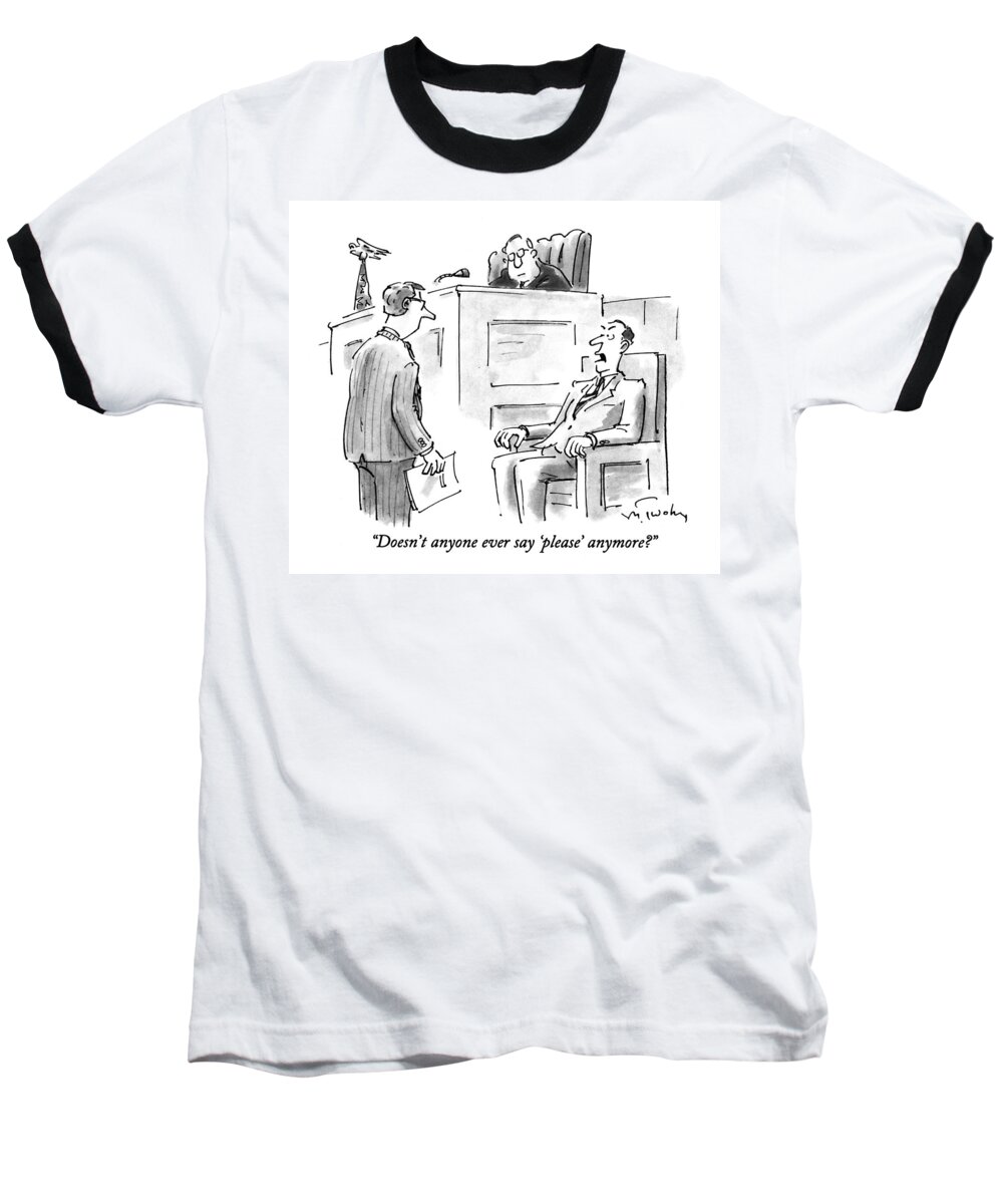 
(man On Witness Stand In Court Says Indignantly To Attorney)
Law Baseball T-Shirt featuring the drawing Doesn't Anyone Ever Say 'please' Anymore? by Mike Twohy