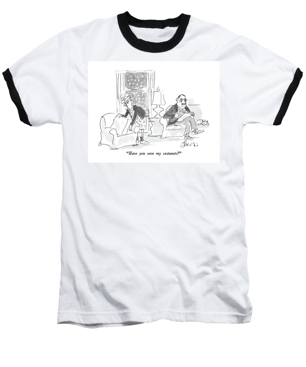 

 Plain-looking Woman To Her Plain Husband Baseball T-Shirt featuring the drawing Have You Seen My Castanets? by Edward Frascino