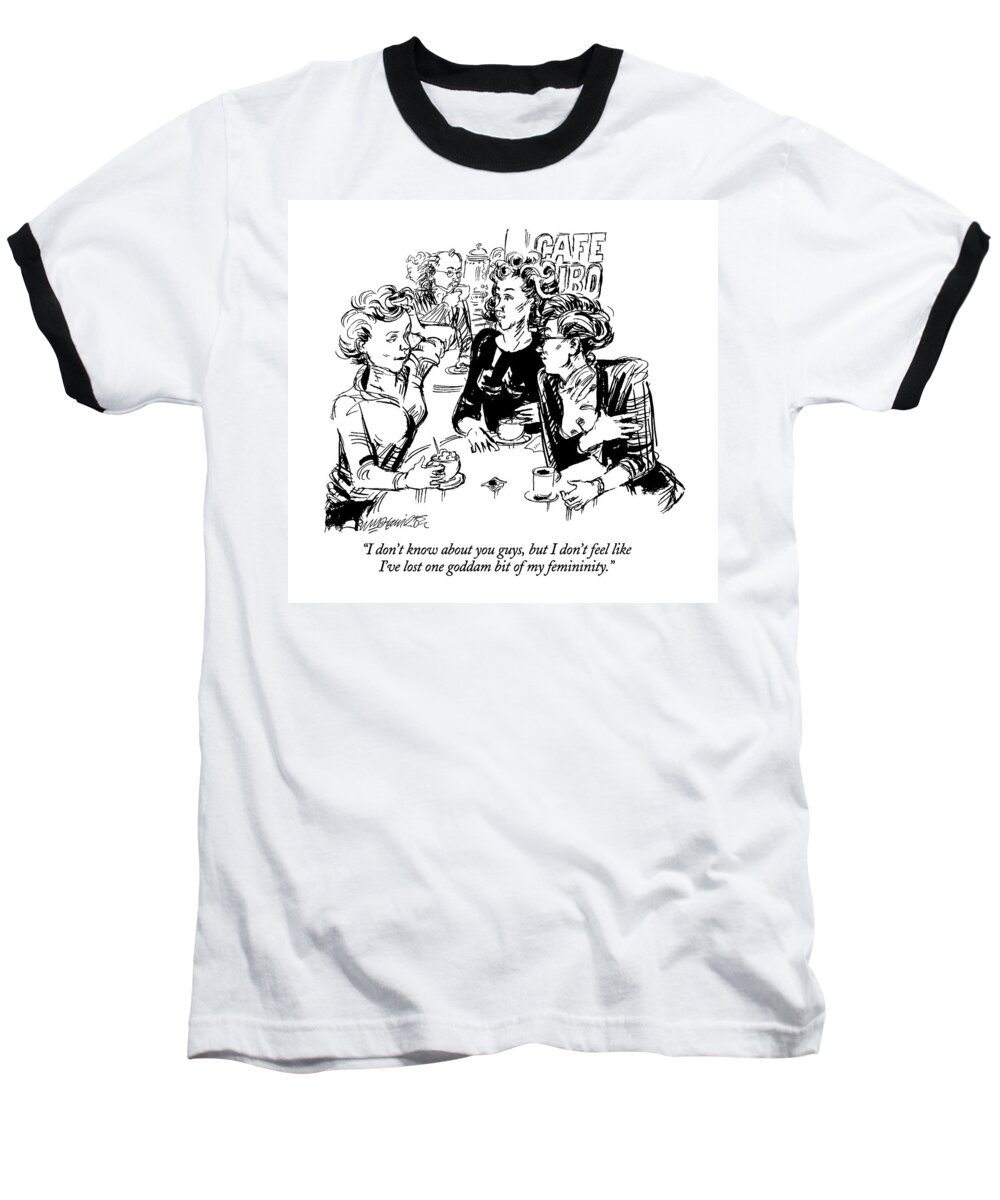 

 Woman Says To Two Other Women As They Drink Coffee In A Cafe. 
Women Baseball T-Shirt featuring the drawing I Don't Know About You Guys by William Hamilton