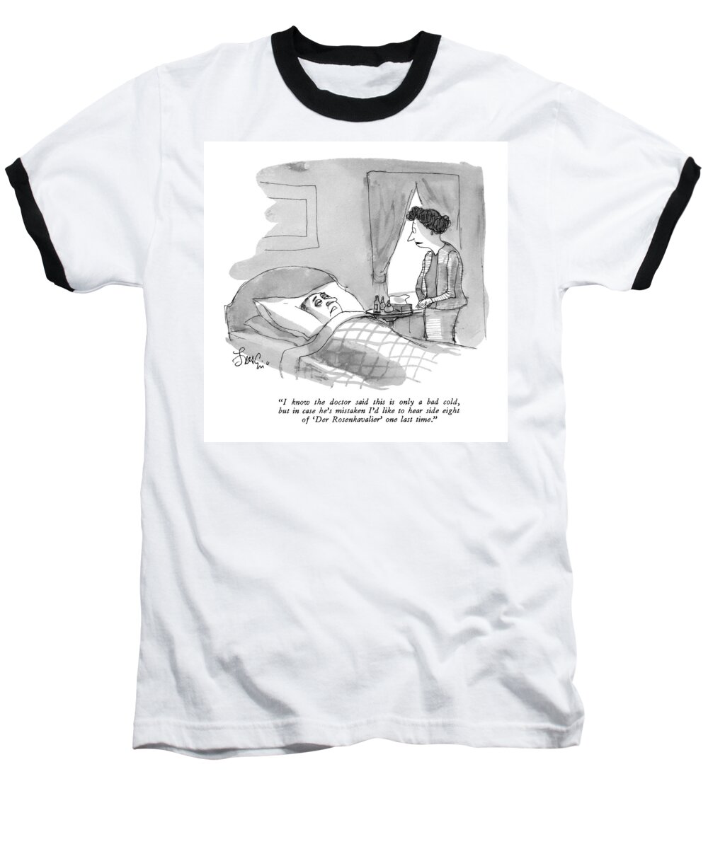 
 (sick Man In Bed To Wife.) Medical Baseball T-Shirt featuring the drawing I Know The Doctor Said This Is Only A Bad Cold by Edward Frascino