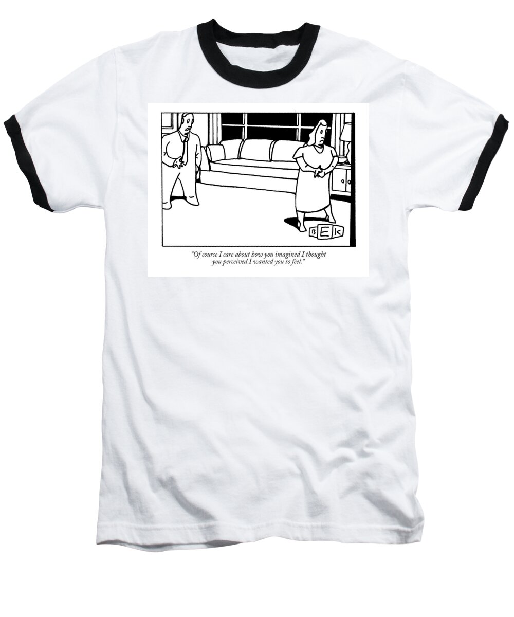 Relationships Baseball T-Shirt featuring the drawing Of Course I Care About How You Imagined I Thought by Bruce Eric Kaplan