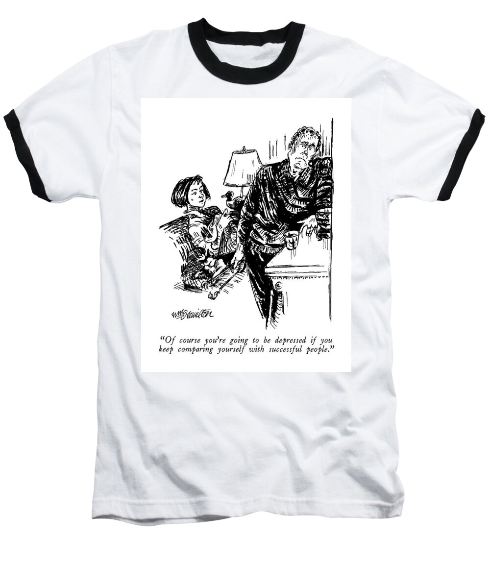 

 Wife Says To Husband Baseball T-Shirt featuring the drawing Of Course You're Going To Be Depressed If by William Hamilton