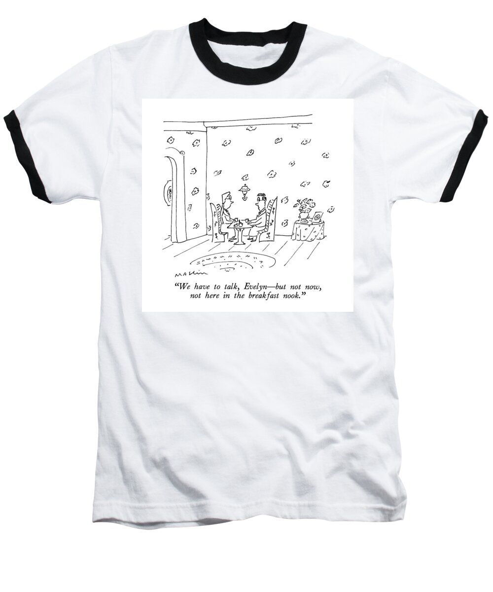 

 Man Says To Woman In Busily-decorated Room. 
Breakfast Nook Baseball T-Shirt featuring the drawing We Have To Talk by Michael Maslin