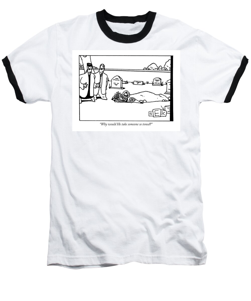 Funerals Baseball T-Shirt featuring the drawing Why Would He Take Someone So Toned? by Bruce Eric Kaplan