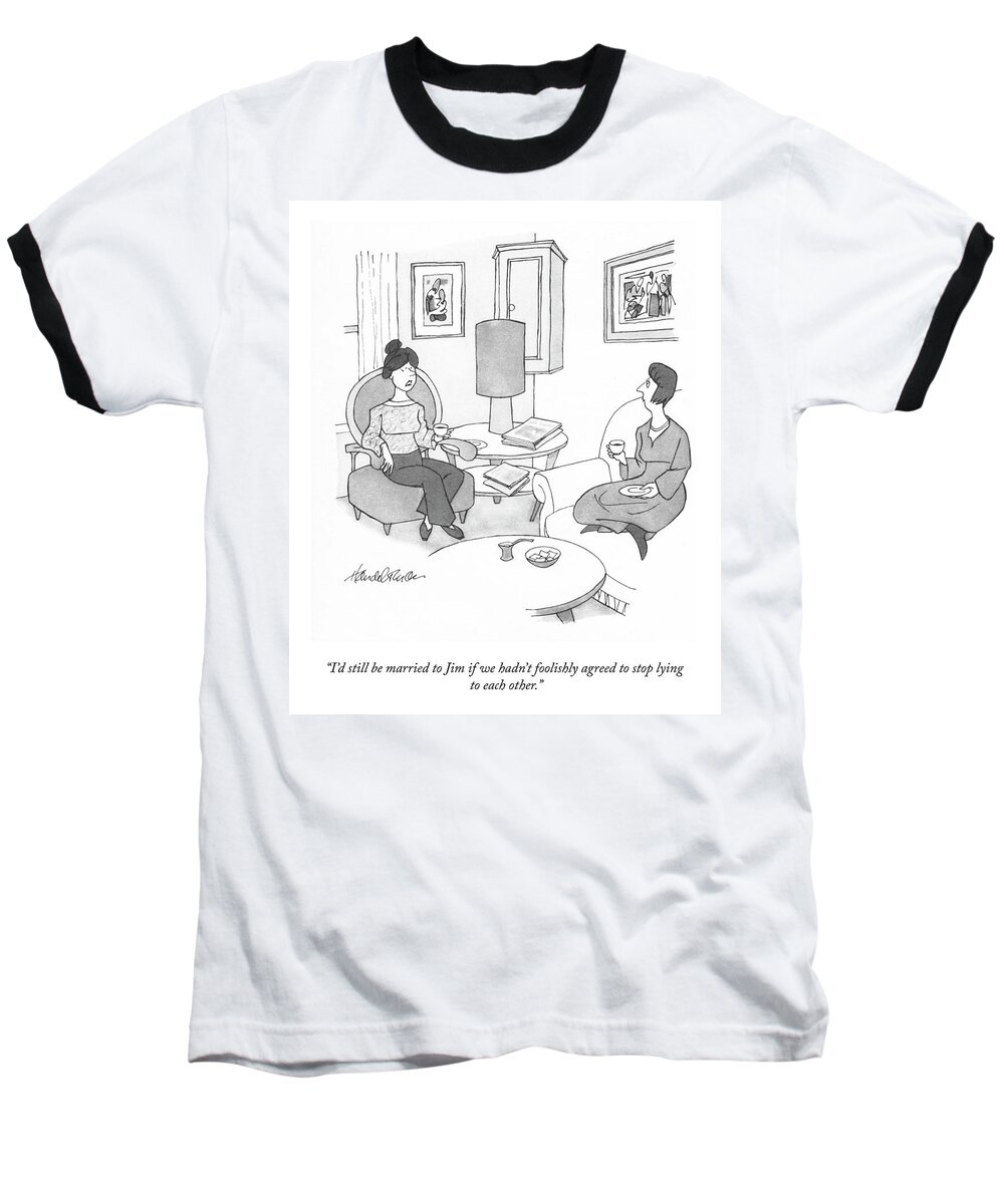 i'd Still Be Married To Jim If We Hadn't Foolishly Agreed To Stop Lying To Each Other. Baseball T-Shirt featuring the drawing I'd Still Be Married by JB Handelsman